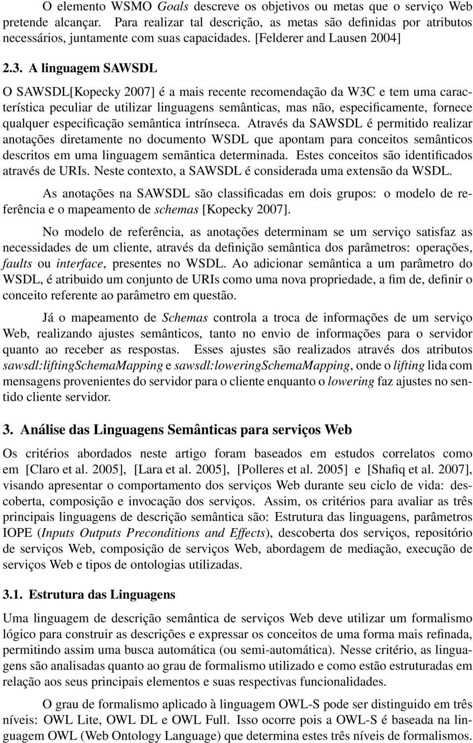 A linguagem SAWSDL O SAWSDL[Kopecky 2007] é a mais recente recomendação da W3C e tem uma característica peculiar de utilizar linguagens semânticas, mas não, especificamente, fornece qualquer