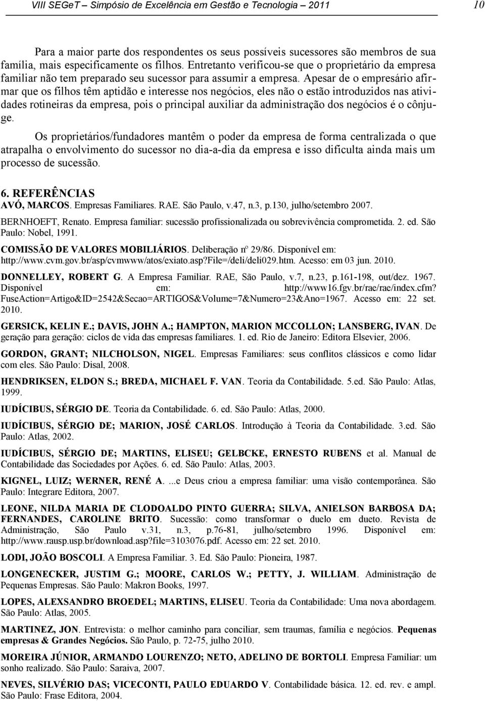 Apesar de o empresário afirmar que os filhos têm aptidão e interesse nos negócios, eles não o estão introduzidos nas atividades rotineiras da empresa, pois o principal auxiliar da administração dos