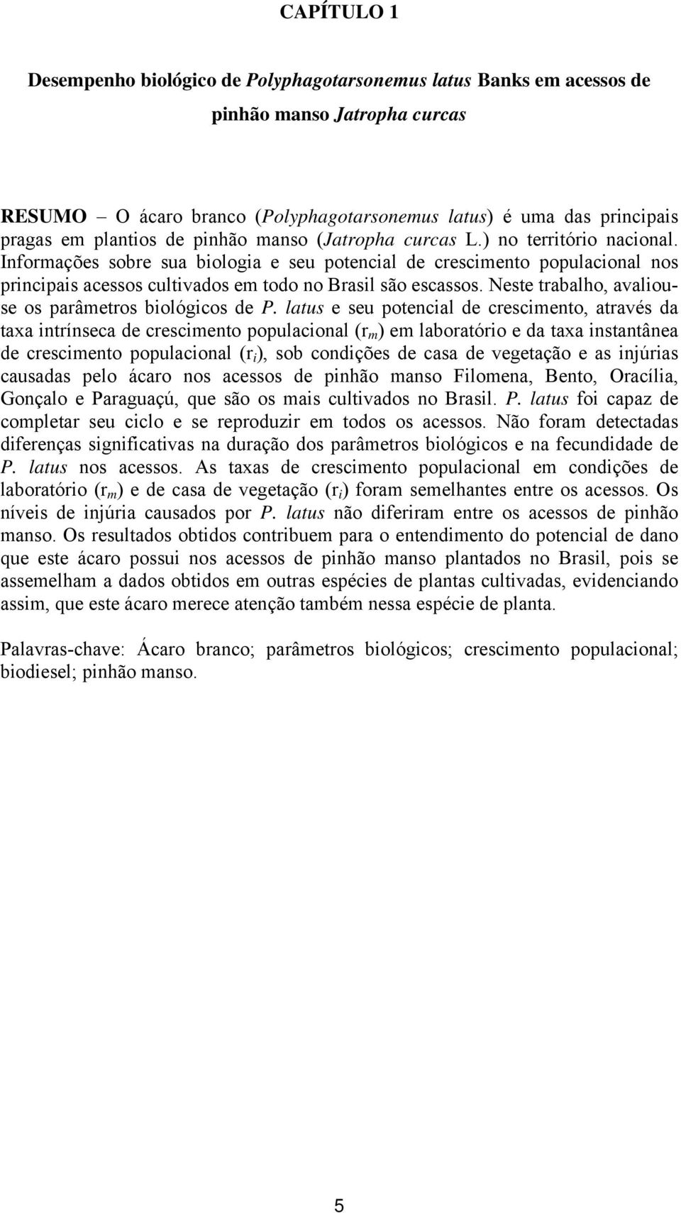 Informações sobre sua biologia e seu potencial de crescimento populacional nos principais acessos cultivados em todo no Brasil são escassos. Neste trabalho, avaliouse os parâmetros biológicos de P.