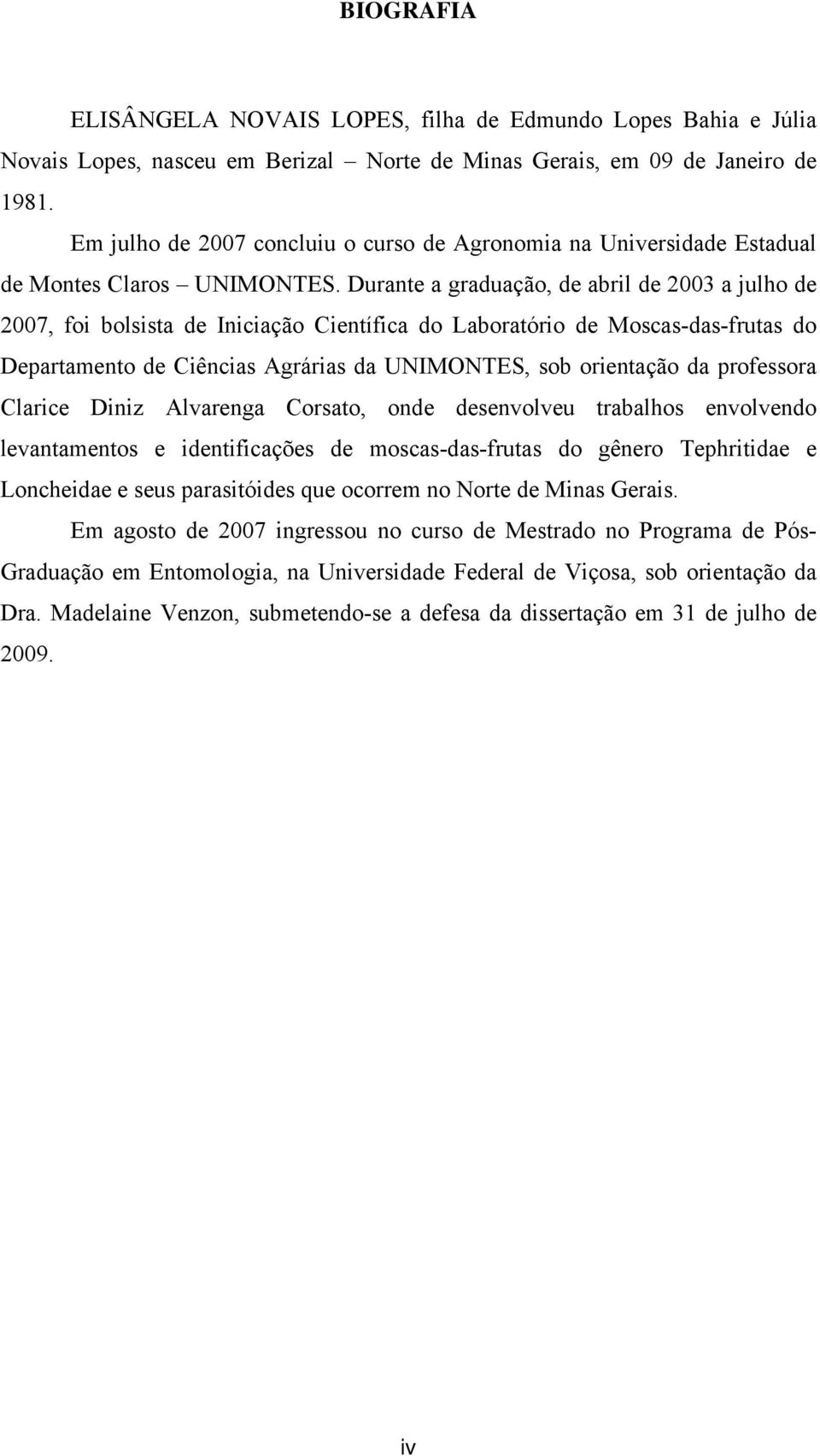 Durante a graduação, de abril de 2003 a julho de 2007, foi bolsista de Iniciação Científica do Laboratório de Moscas-das-frutas do Departamento de Ciências Agrárias da UNIMONTES, sob orientação da