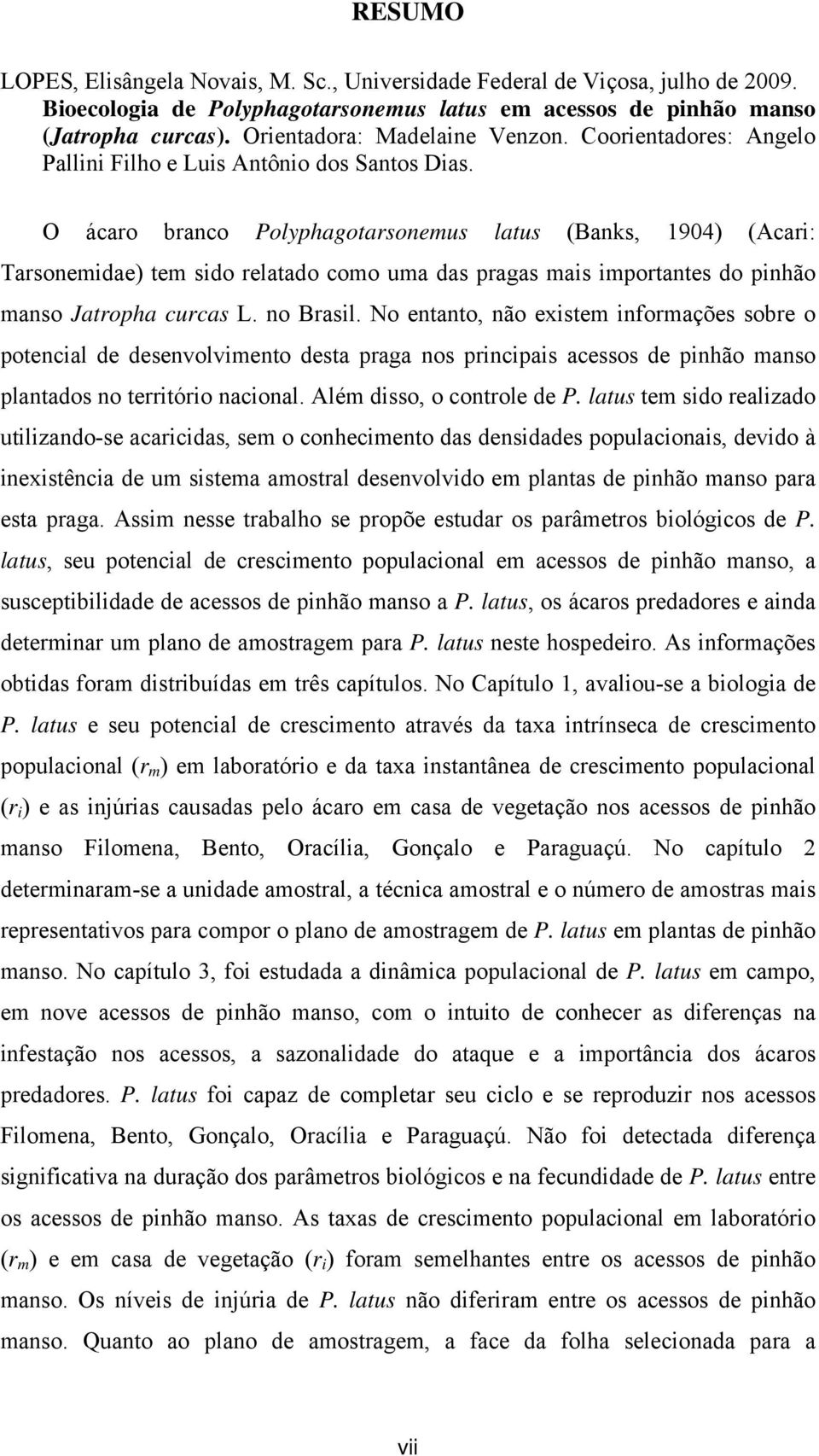 O ácaro branco Polyphagotarsonemus latus (Banks, 1904) (Acari: Tarsonemidae) tem sido relatado como uma das pragas mais importantes do pinhão manso Jatropha curcas L. no Brasil.