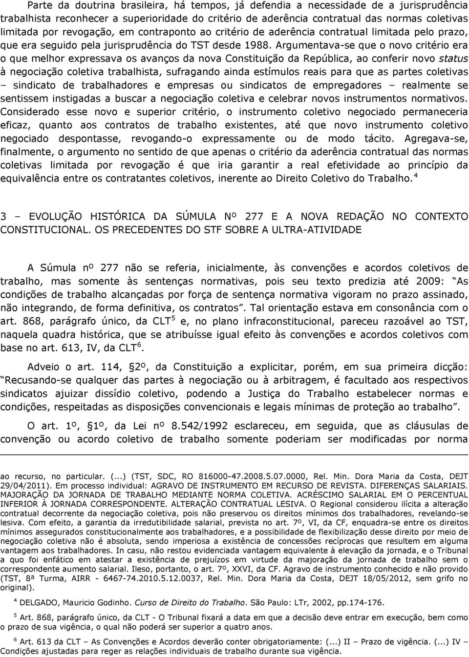 Argumentava-se que o novo critério era o que melhor expressava os avanços da nova Constituição da República, ao conferir novo status à negociação coletiva trabalhista, sufragando ainda estímulos