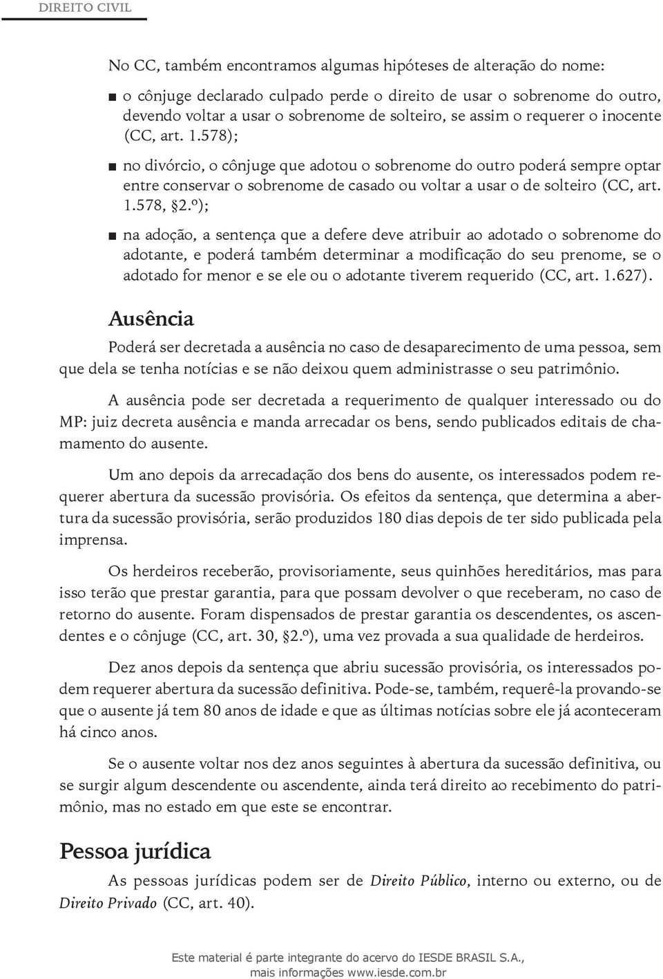 578); no divórcio, o cônjuge que adotou o sobrenome do outro poderá sempre optar entre conservar o sobrenome de casado ou voltar a usar o de solteiro (CC, art. 1.578, 2.