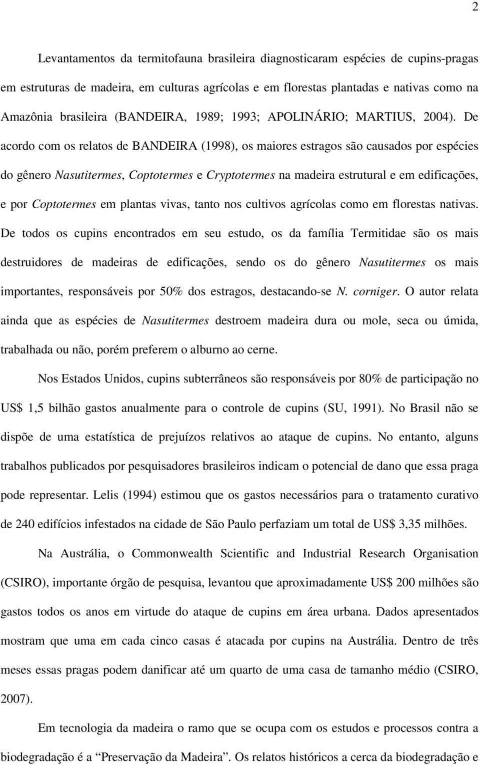 De acordo com os relatos de BANDEIRA (1998), os maiores estragos são causados por espécies do gênero Nasutitermes, Coptotermes e Cryptotermes na madeira estrutural e em edificações, e por Coptotermes