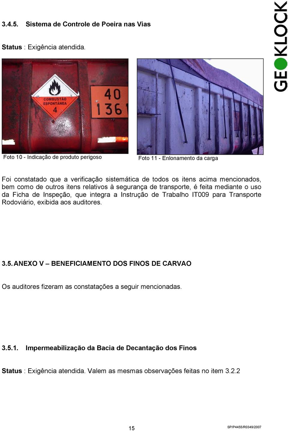 outros itens relativos à segurança de transporte, é feita mediante o uso da Ficha de Inspeção, que integra a Instrução de Trabalho IT009 para Transporte Rodoviário,