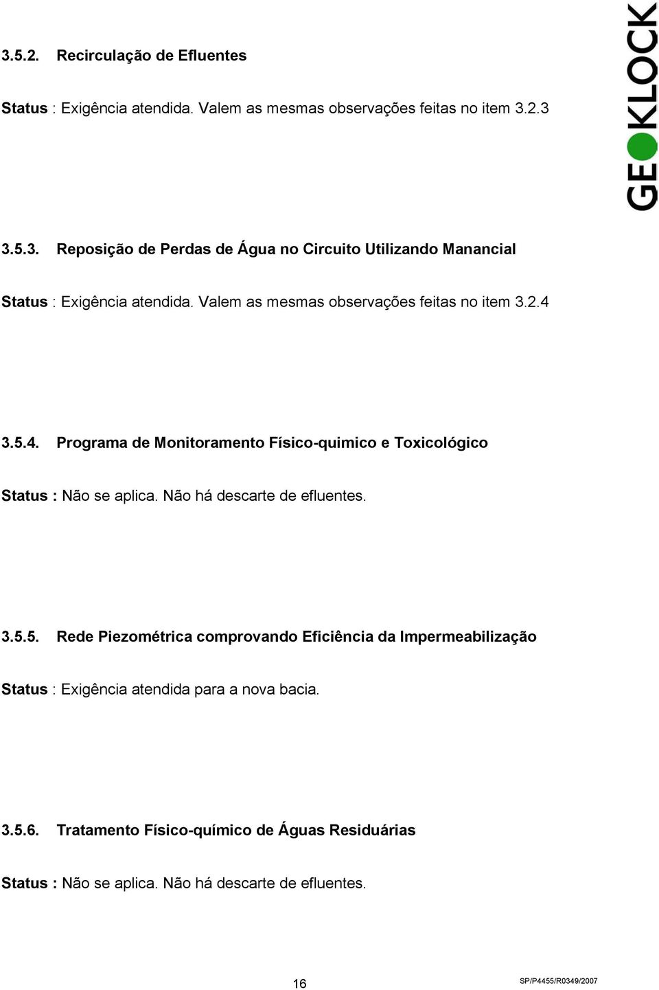 Não há descarte de efluentes. 3.5.5. Rede Piezométrica comprovando Eficiência da Impermeabilização Status : Exigência atendida para a nova bacia. 3.5.6.