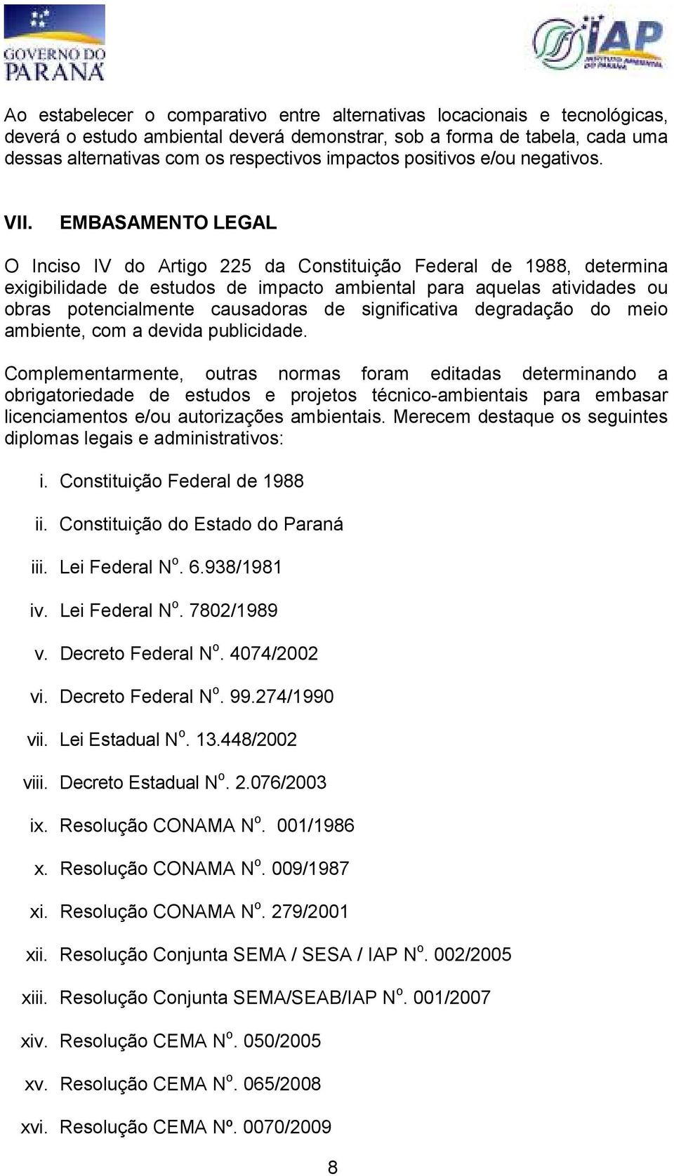 EMBASAMENTO LEGAL O Inciso IV do Artigo 225 da Constituição Federal de 1988, determina exigibilidade de estudos de impacto ambiental para aquelas atividades ou obras potencialmente causadoras de