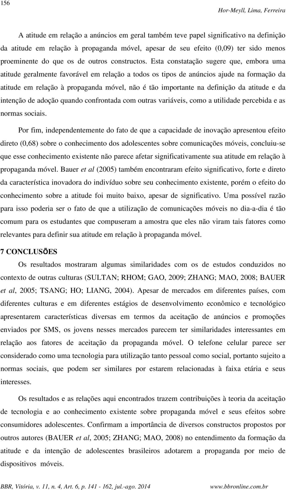 Esta constatação sugere que, embora uma atitude geralmente favorável em relação a todos os tipos de anúncios ajude na formação da atitude em relação à propaganda móvel, não é tão importante na