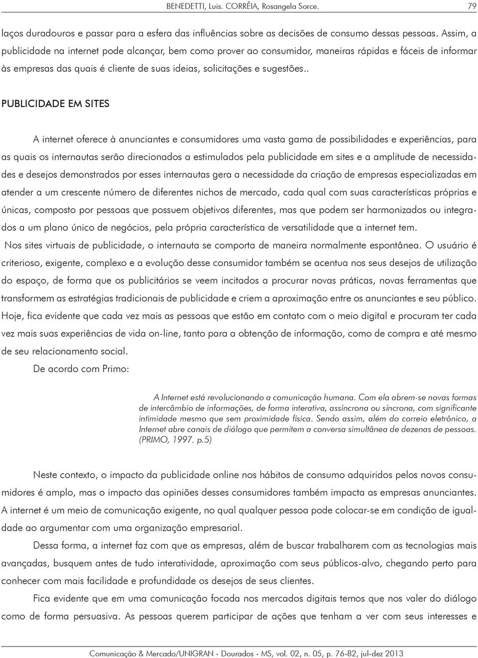 . PUBLICIDADE EM SITES A internet oferece à anunciantes e consumidores uma vasta gama de possibilidades e experiências, para as quais os internautas serão direcionados a estimulados pela publicidade