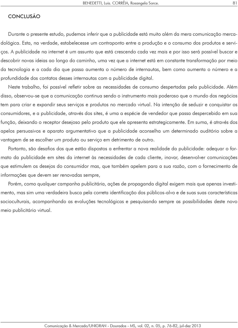 A publicidade na internet é um assunto que está crescendo cada vez mais e por isso será possível buscar e descobrir novas ideias ao longo do caminho, uma vez que a internet está em constante