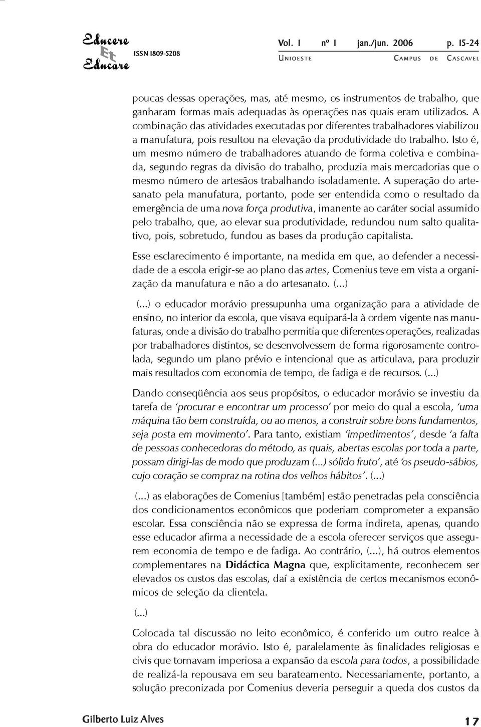 Isto é, um mesmo número de trabalhadores atuando de forma coletiva e combinada, segundo regras da divisão do trabalho, produzia mais mercadorias que o mesmo número de artesãos trabalhando