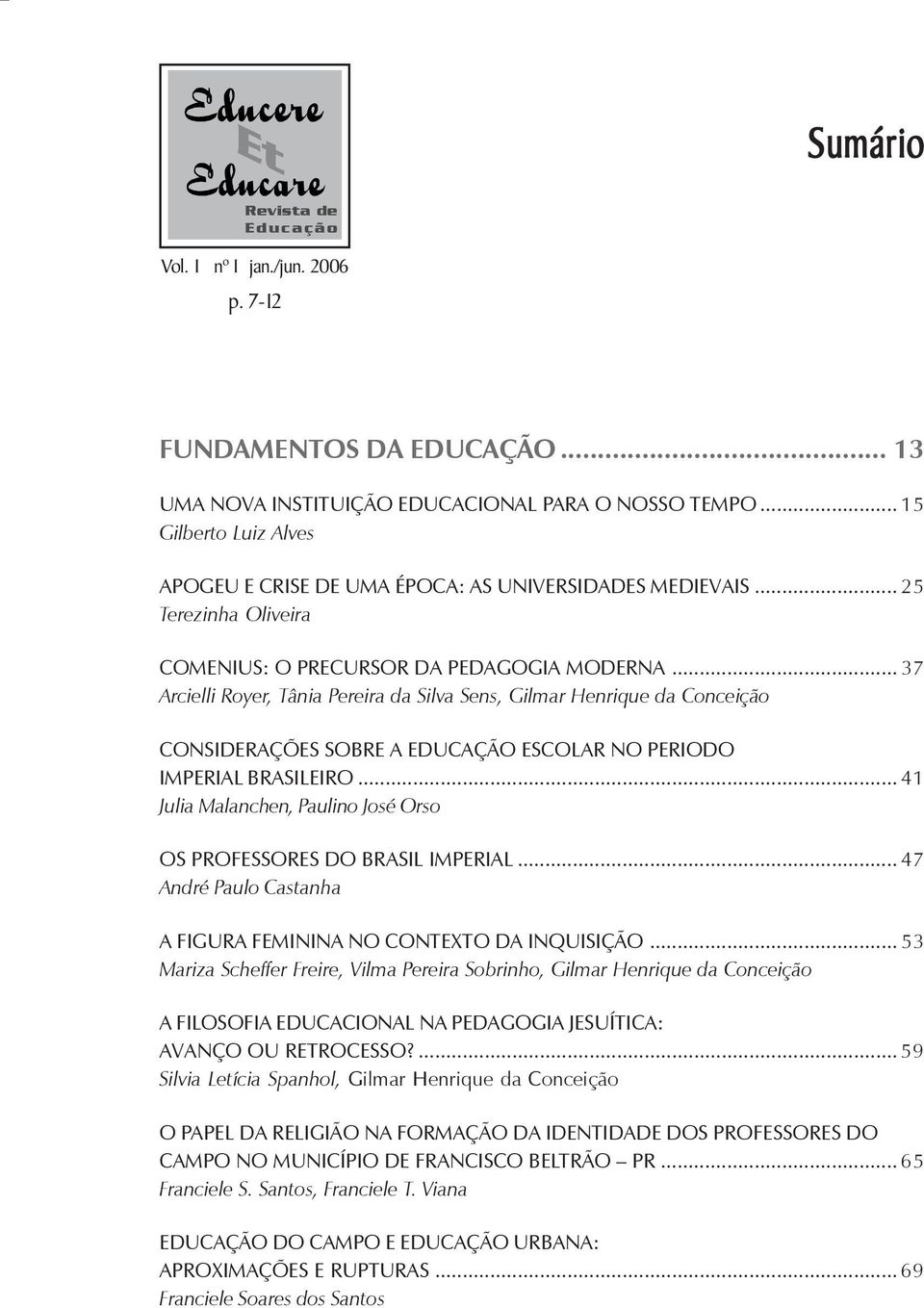 .. 37 Arcielli Royer, Tânia Pereira da Silva Sens, Gilmar Henrique da Conceição CONSIDERAÇÕES SOBRE A EDUCAÇÃO ESCOLAR NO PERIODO IMPERIAL BRASILEIRO.