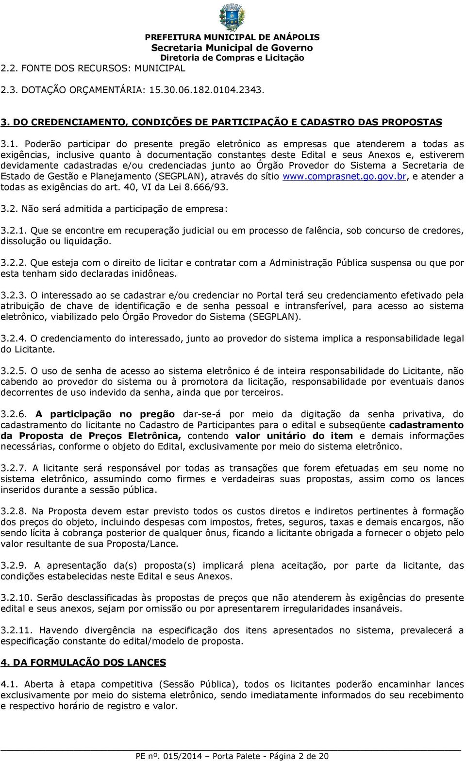 2.0104.2343. 3. DO CREDENCIAMENTO, CONDIÇÕES DE PARTICIPAÇÃO E CADASTRO DAS PROPOSTAS 3.1. Poderão participar do presente pregão eletrônico as empresas que atenderem a todas as exigências, inclusive