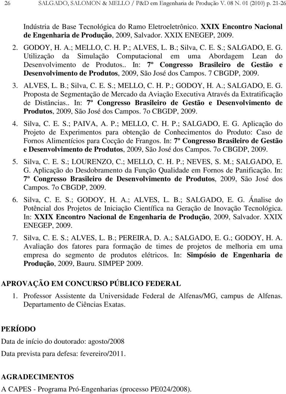 . In: 7º Congresso Brasileiro de Gestão e Desenvolvimento de Produtos, 2009, São José dos Campos. 7 CBGDP, 2009. 3. ALVES, L. B.; Silva, C. E. S.; MELLO, C. H. P.; GODOY, H. A.; SALGADO, E. G. Proposta de Segmentação de Mercado da Aviação Executiva Através da Extratificação de Distâncias.