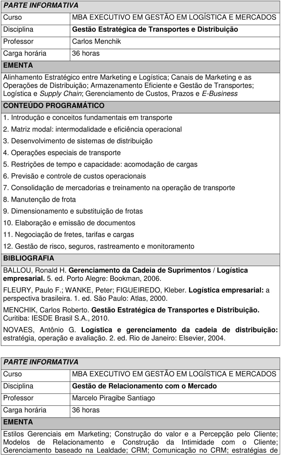 Matriz modal: intermodalidade e eficiência operacional 3. Desenvolvimento de sistemas de distribuição 4. Operações especiais de transporte 5. Restrições de tempo e capacidade: acomodação de cargas 6.