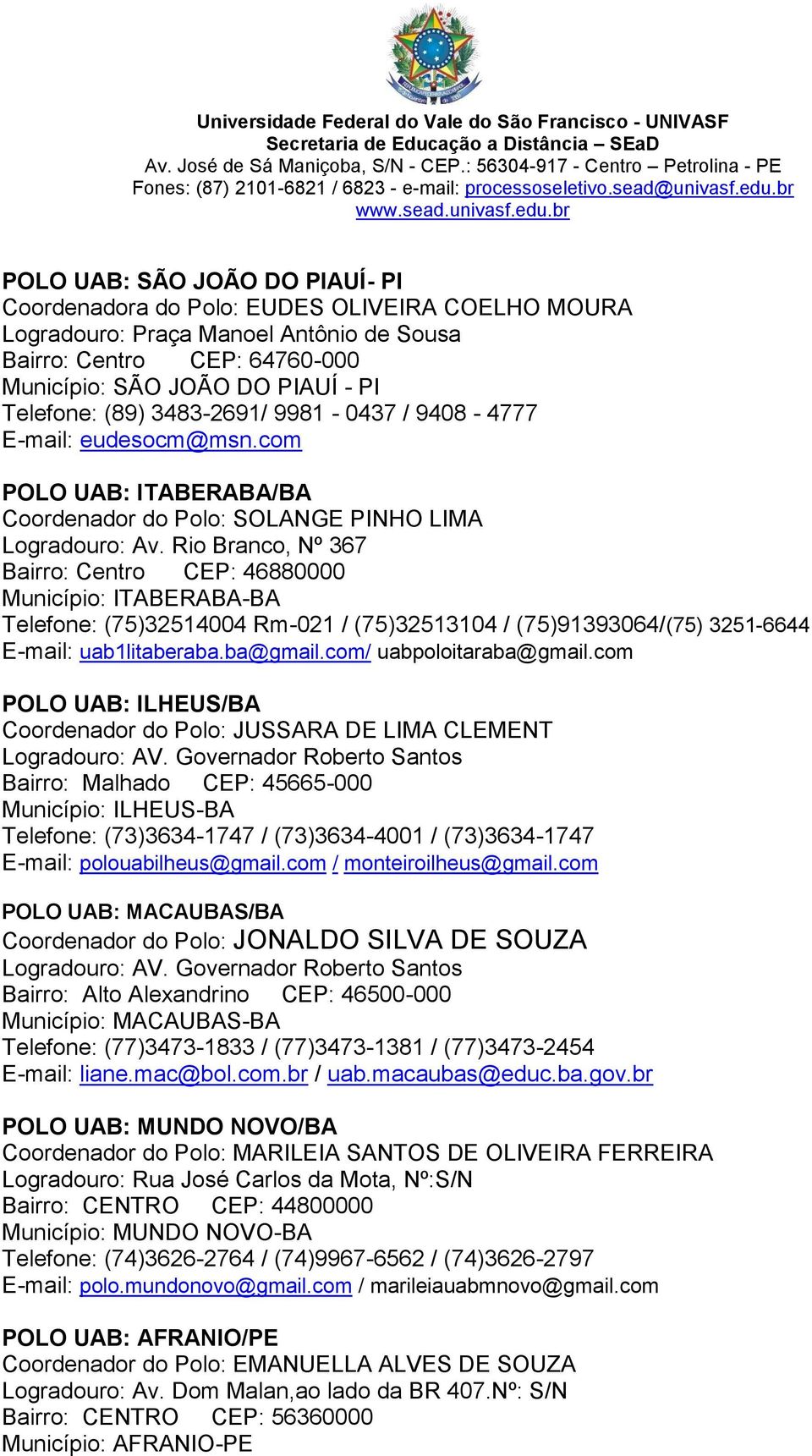 Rio Branco, Nº 367 Bairro: Centro CEP: 46880000 Município: ITABERABA-BA Telefone: (75)32514004 Rm-021 / (75)32513104 / (75)91393064/(75) 3251-6644 E-mail: uab1litaberaba.ba@gmail.