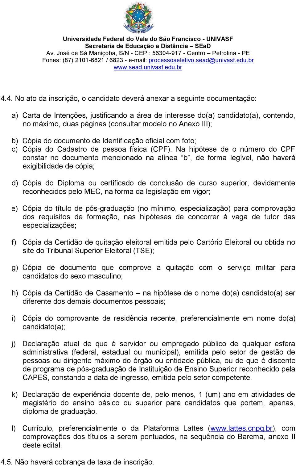 Na hipótese de o número do CPF constar no documento mencionado na alínea b, de forma legível, não haverá exigibilidade de cópia; d) Cópia do Diploma ou certificado de conclusão de curso superior,