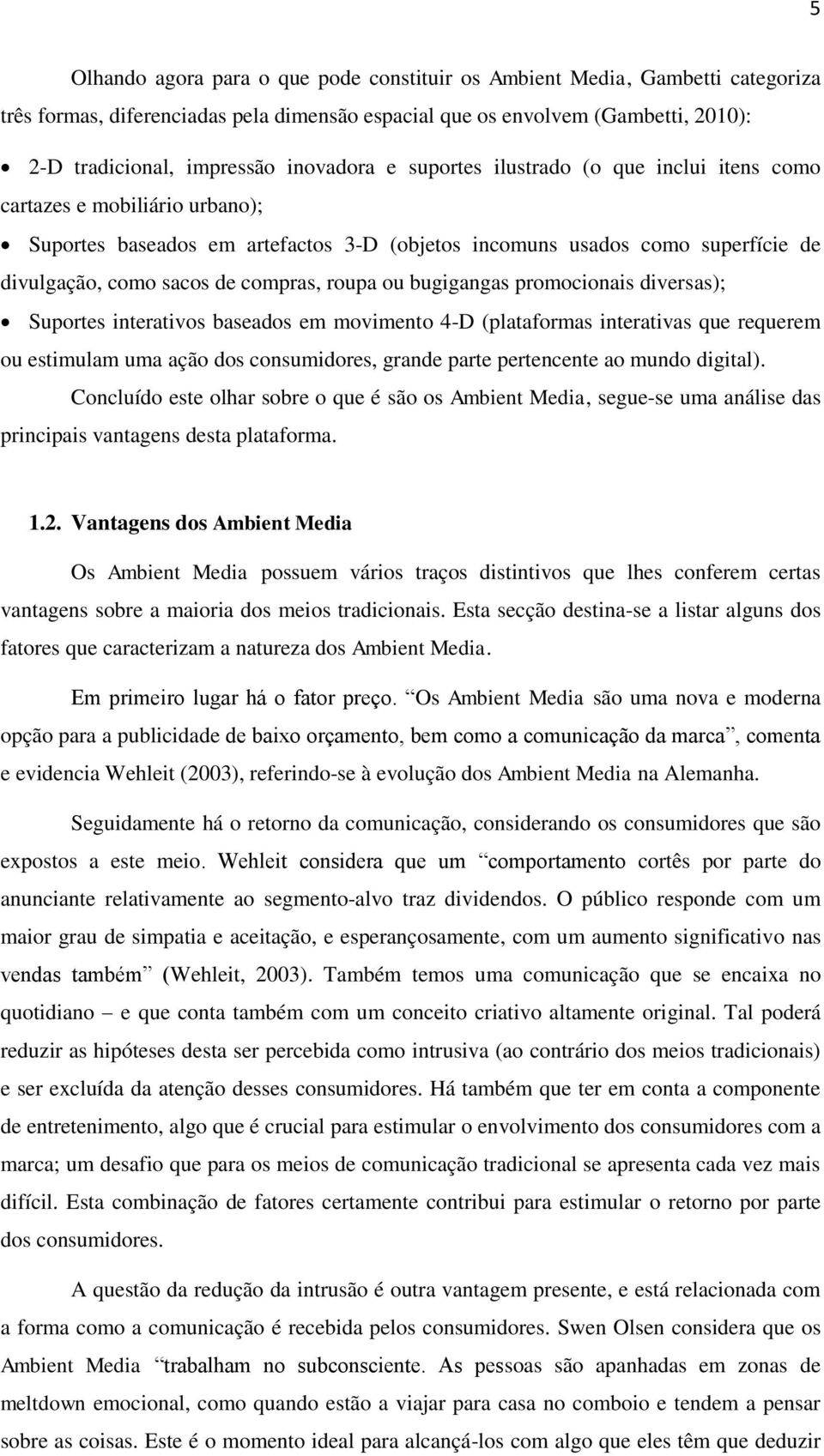 compras, roupa ou bugigangas promocionais diversas); Suportes interativos baseados em movimento 4-D (plataformas interativas que requerem ou estimulam uma ação dos consumidores, grande parte