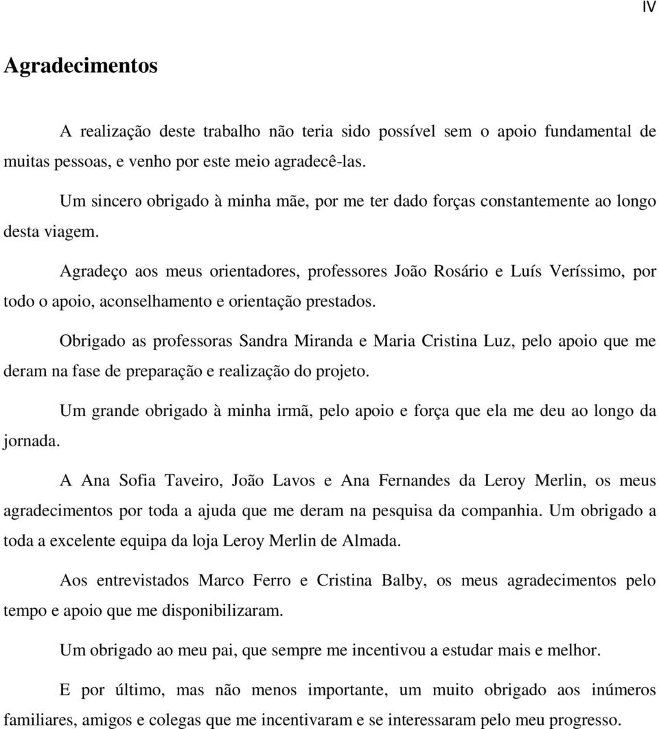 Agradeço aos meus orientadores, professores João Rosário e Luís Veríssimo, por todo o apoio, aconselhamento e orientação prestados.