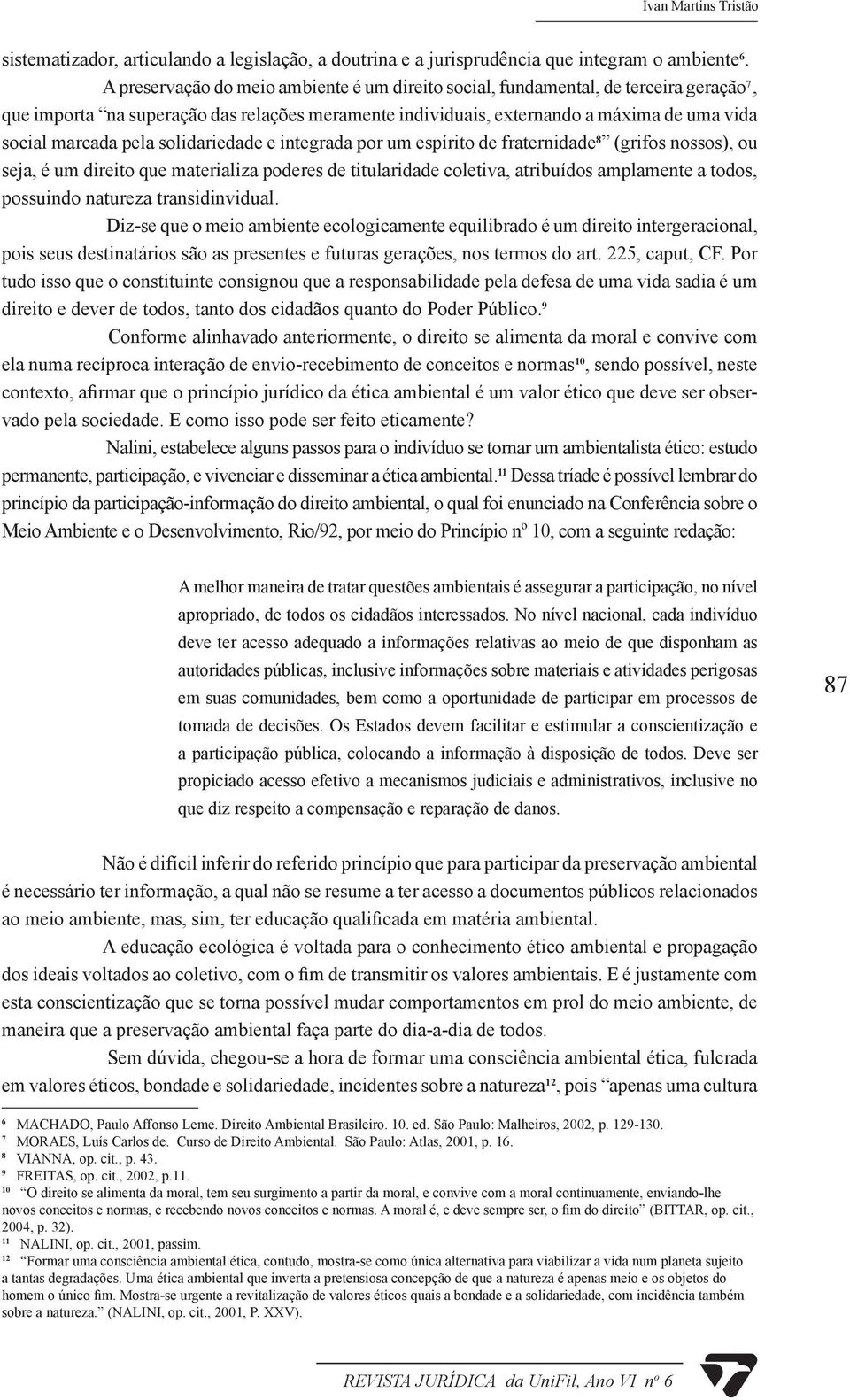 pela solidariedade e integrada por um espírito de fraternidade 8 (grifos nossos), ou seja, é um direito que materializa poderes de titularidade coletiva, atribuídos amplamente a todos, possuindo