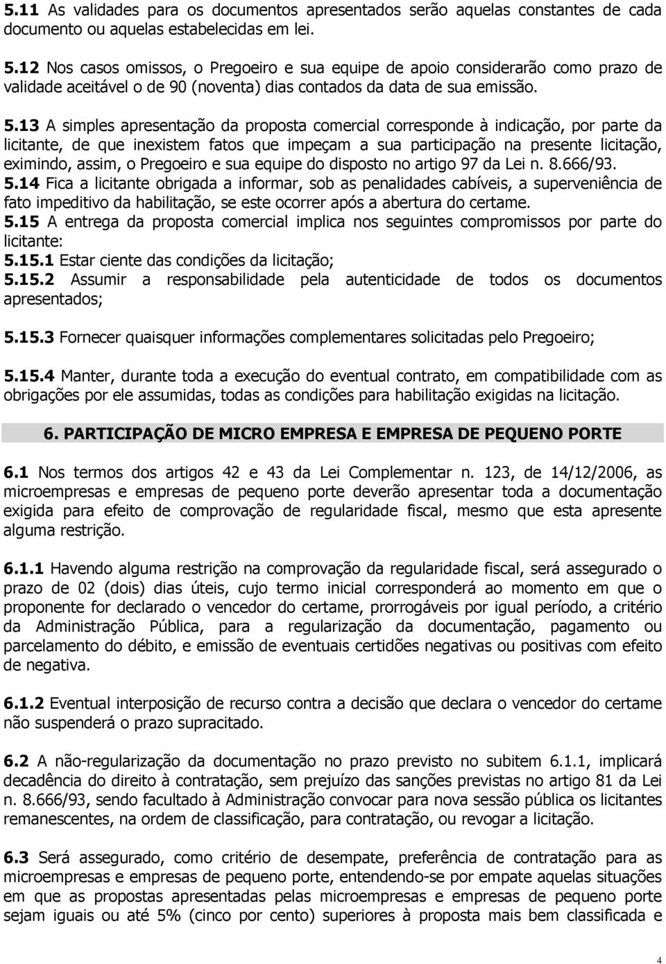 13 A simples apresentação da proposta comercial corresponde à indicação, por parte da licitante, de que inexistem fatos que impeçam a sua participação na presente licitação, eximindo, assim, o