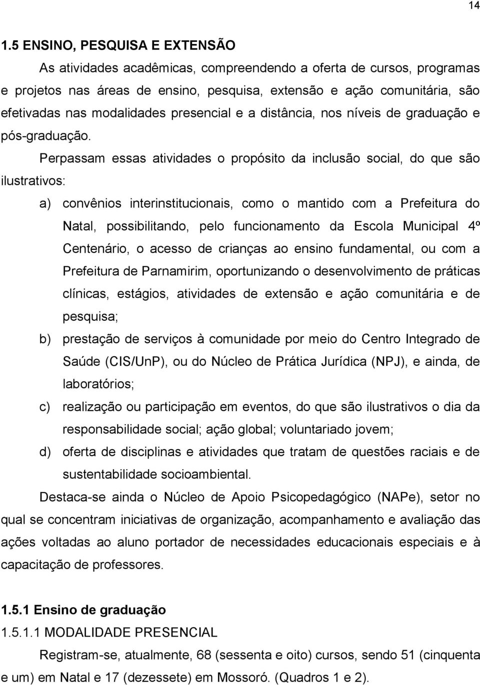 Perpassam essas atividades o propósito da inclusão social, do que são ilustrativos: a) convênios interinstitucionais, como o mantido com a Prefeitura do Natal, possibilitando, pelo funcionamento da