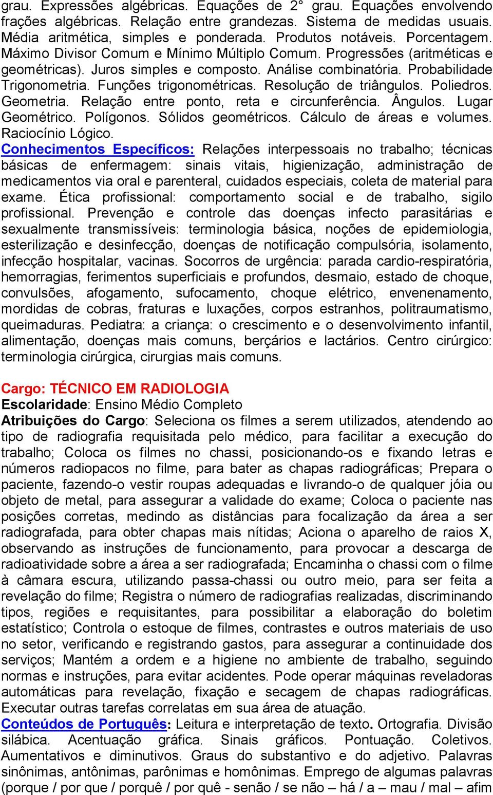 Funções trigonométricas. Resolução de triângulos. Poliedros. Geometria. Relação entre ponto, reta e circunferência. Ângulos. Lugar Geométrico. Polígonos. Sólidos geométricos.