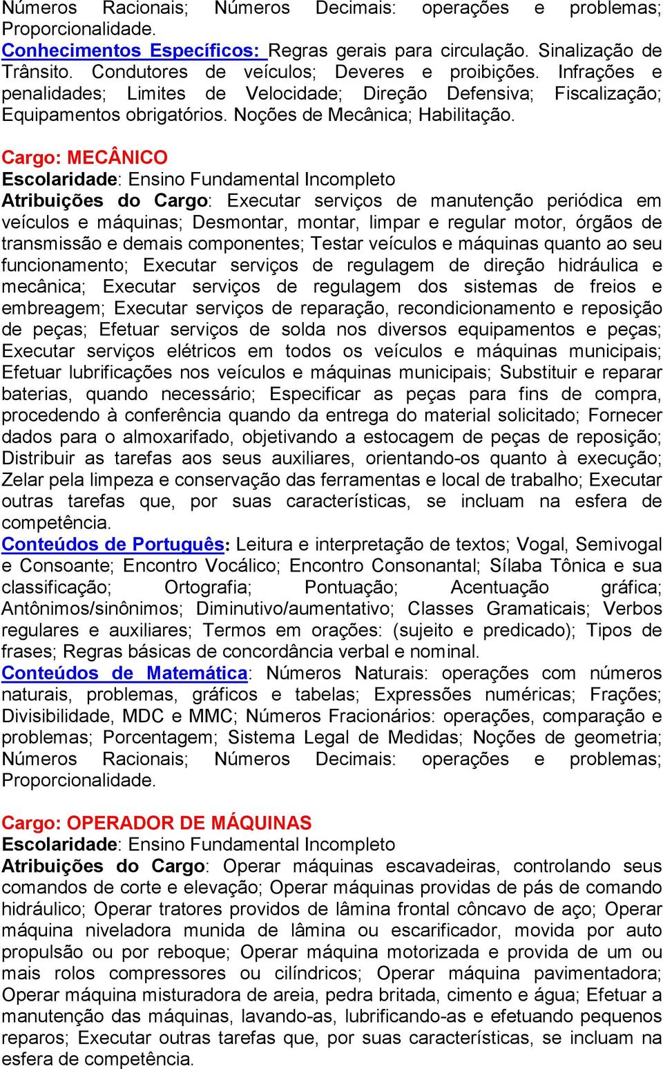 Cargo: MECÂNICO Escolaridade: Ensino Fundamental Incompleto Atribuições do Cargo: Executar serviços de manutenção periódica em veículos e máquinas; Desmontar, montar, limpar e regular motor, órgãos