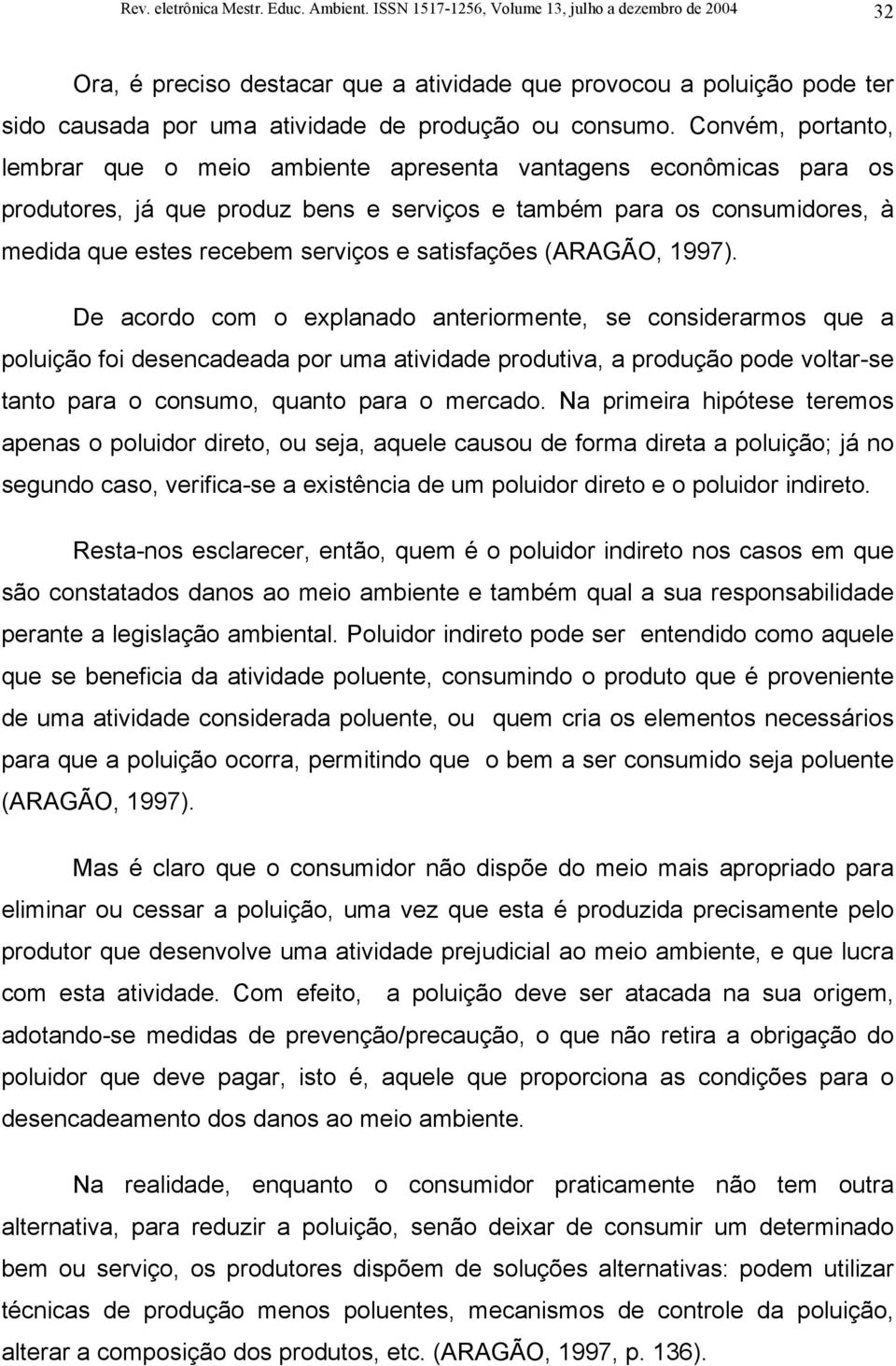 Convém, portanto, lembrar que o meio ambiente apresenta vantagens econômicas para os produtores, já que produz bens e serviços e também para os consumidores, à medida que estes recebem serviços e