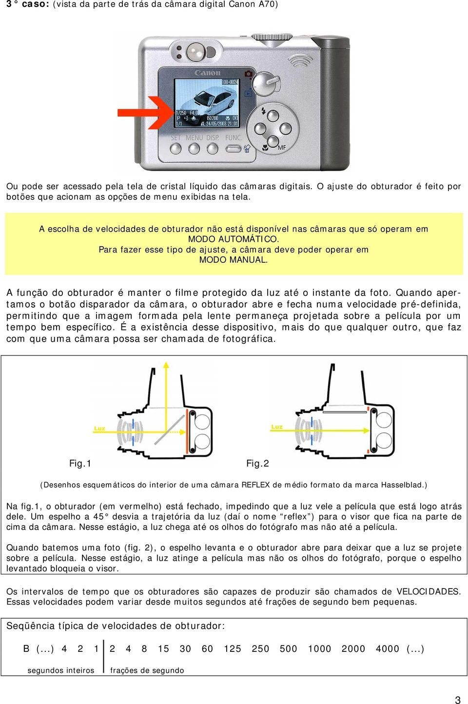 Para fazer esse tipo de ajuste, a câmara deve poder operar em MODO MANUAL. A função do obturador é manter o filme protegido da luz até o instante da foto.