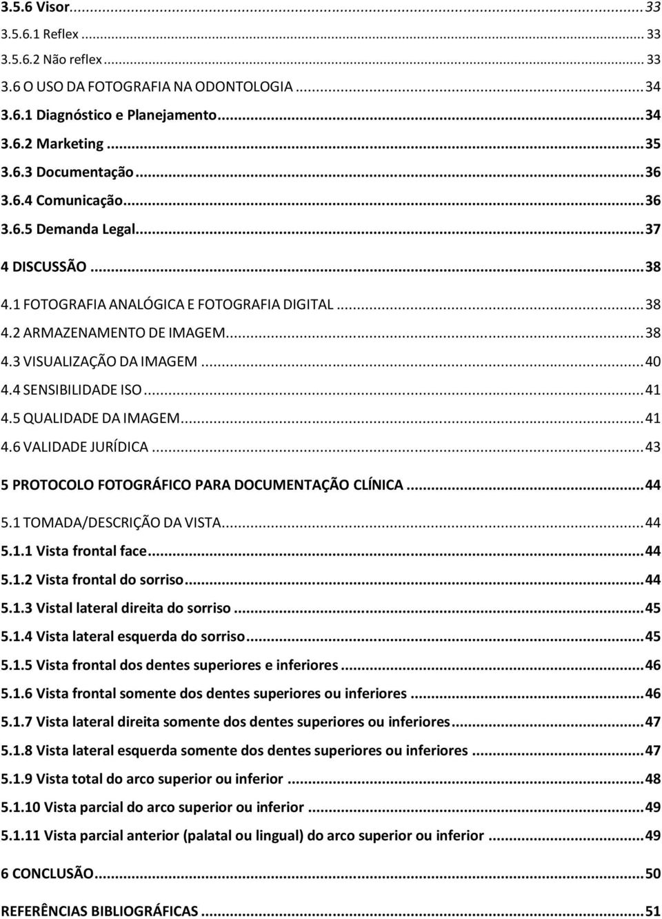5 QUALIDADE DA IMAGEM... 41 4.6 VALIDADE JURÍDICA... 43 5 PROTOCOLO FOTOGRÁFICO PARA DOCUMENTAÇÃO CLÍNICA... 44 5.1 TOMADA/DESCRIÇÃO DA VISTA... 44 5.1.1 Vista frontal face... 44 5.1.2 Vista frontal do sorriso.