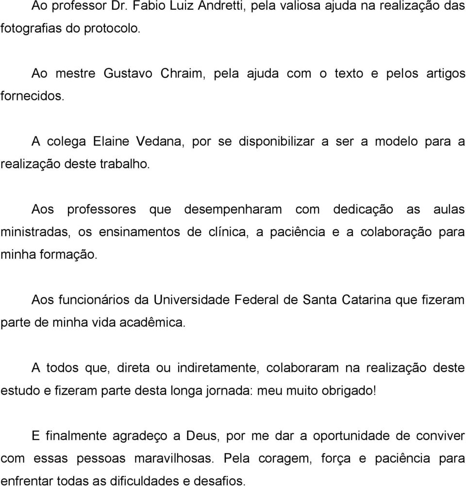 Aos professores que desempenharam com dedicação as aulas ministradas, os ensinamentos de clínica, a paciência e a colaboração para minha formação.