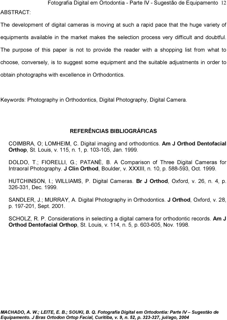 The purpose of this paper is not to provide the reader with a shopping list from what to choose, conversely, is to suggest some equipment and the suitable adjustments in order to obtain photographs