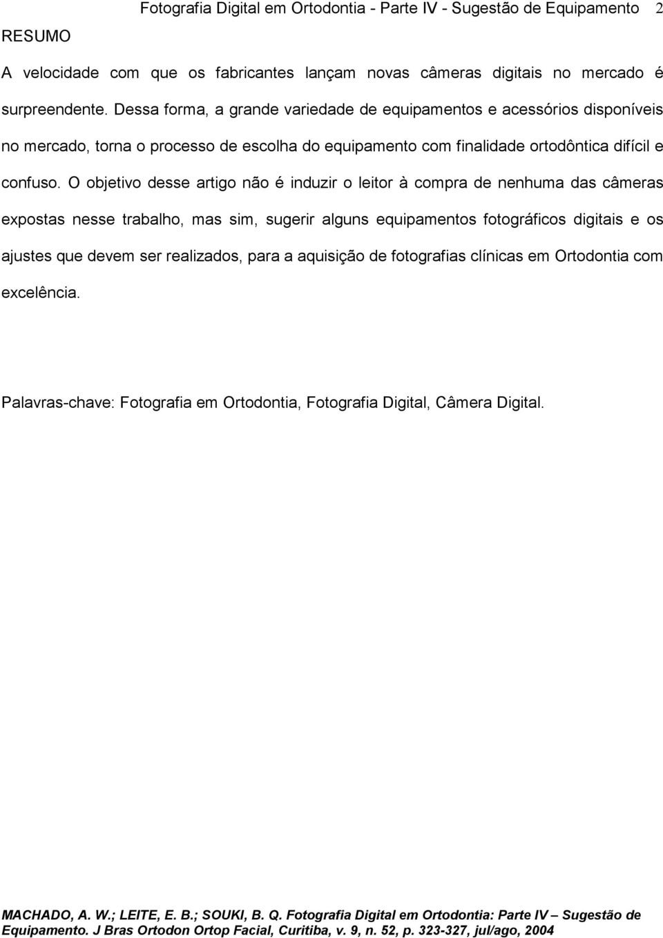 O objetivo desse artigo não é induzir o leitor à compra de nenhuma das câmeras expostas nesse trabalho, mas sim, sugerir alguns equipamentos fotográficos digitais e os