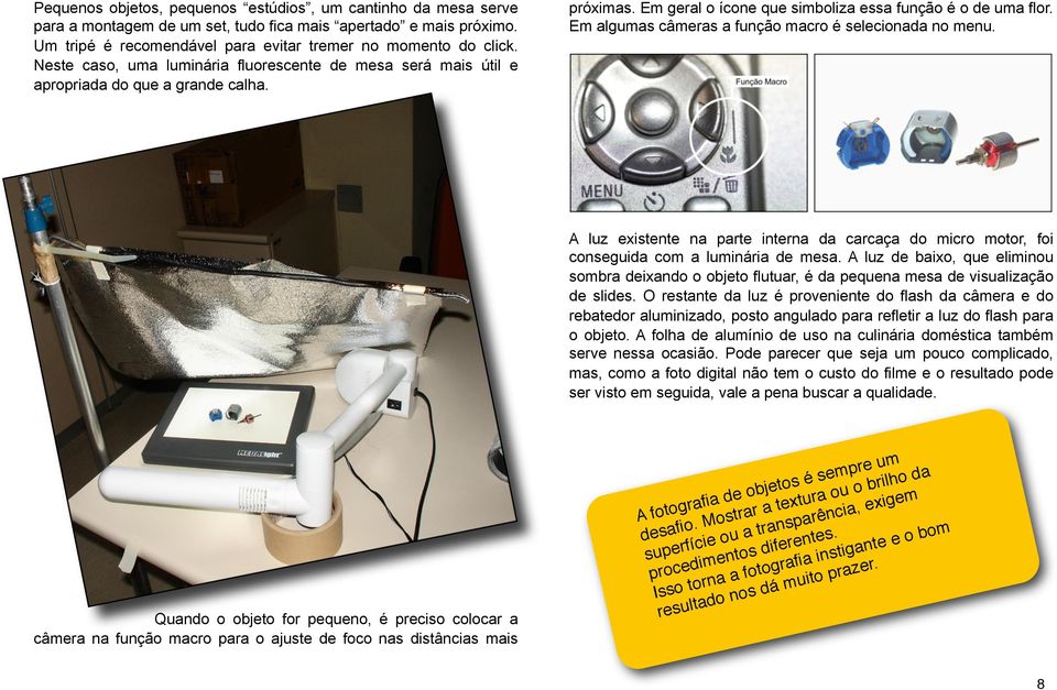 Em algumas câmeras a função macro é selecionada no menu. A luz existente na parte interna da carcaça do micro motor, foi conseguida com a luminária de mesa.