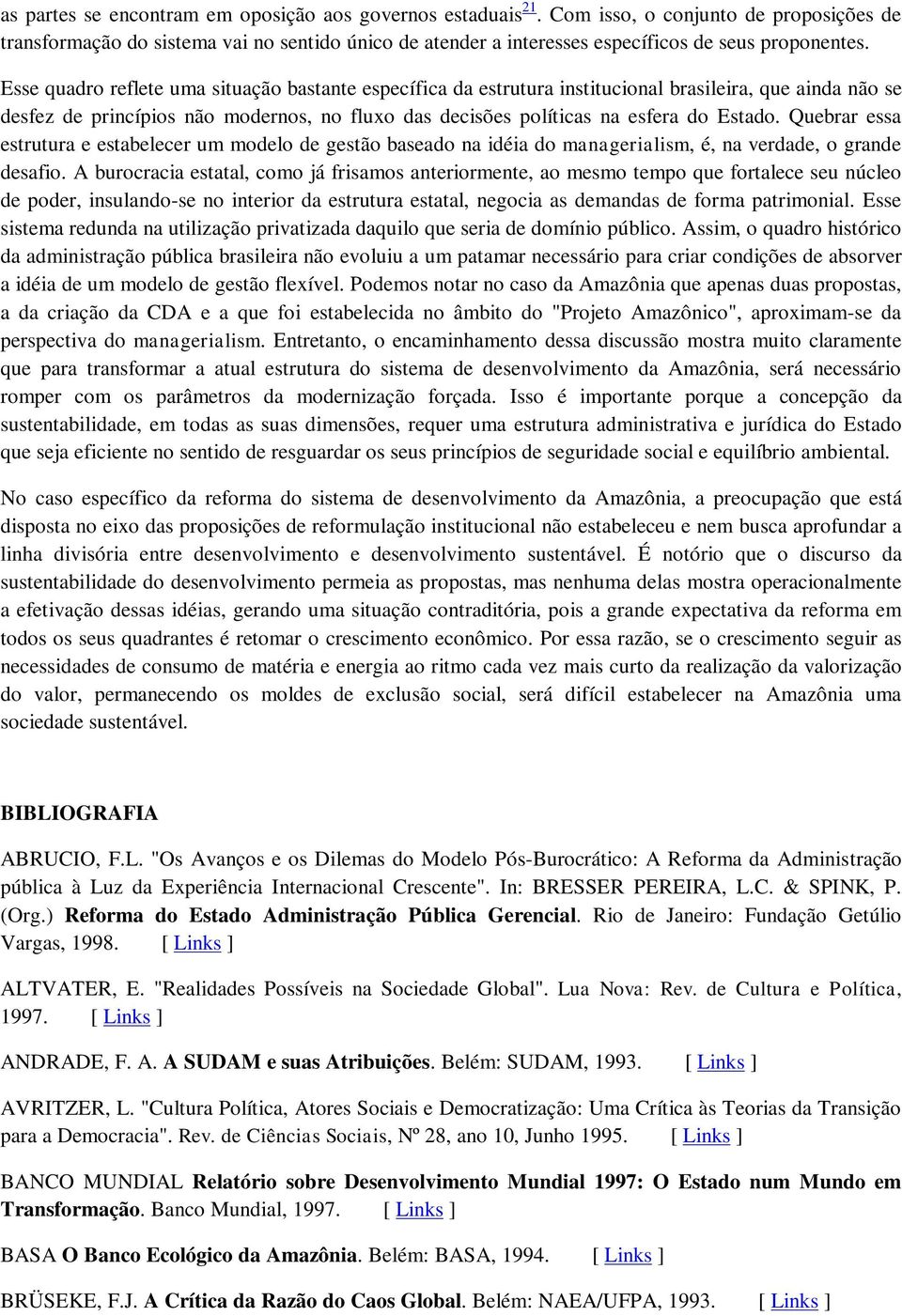 Esse quadro reflete uma situação bastante específica da estrutura institucional brasileira, que ainda não se desfez de princípios não modernos, no fluxo das decisões políticas na esfera do Estado.