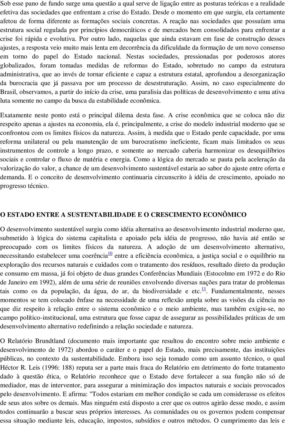 A reação nas sociedades que possuíam uma estrutura social regulada por princípios democráticos e de mercados bem consolidados para enfrentar a crise foi rápida e evolutiva.