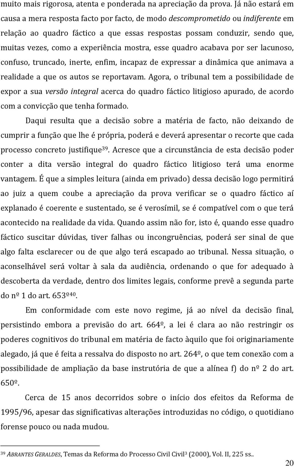 experiência mostra, esse quadro acabava por ser lacunoso, confuso, truncado, inerte, enfim, incapaz de expressar a dinâmica que animava a realidade a que os autos se reportavam.