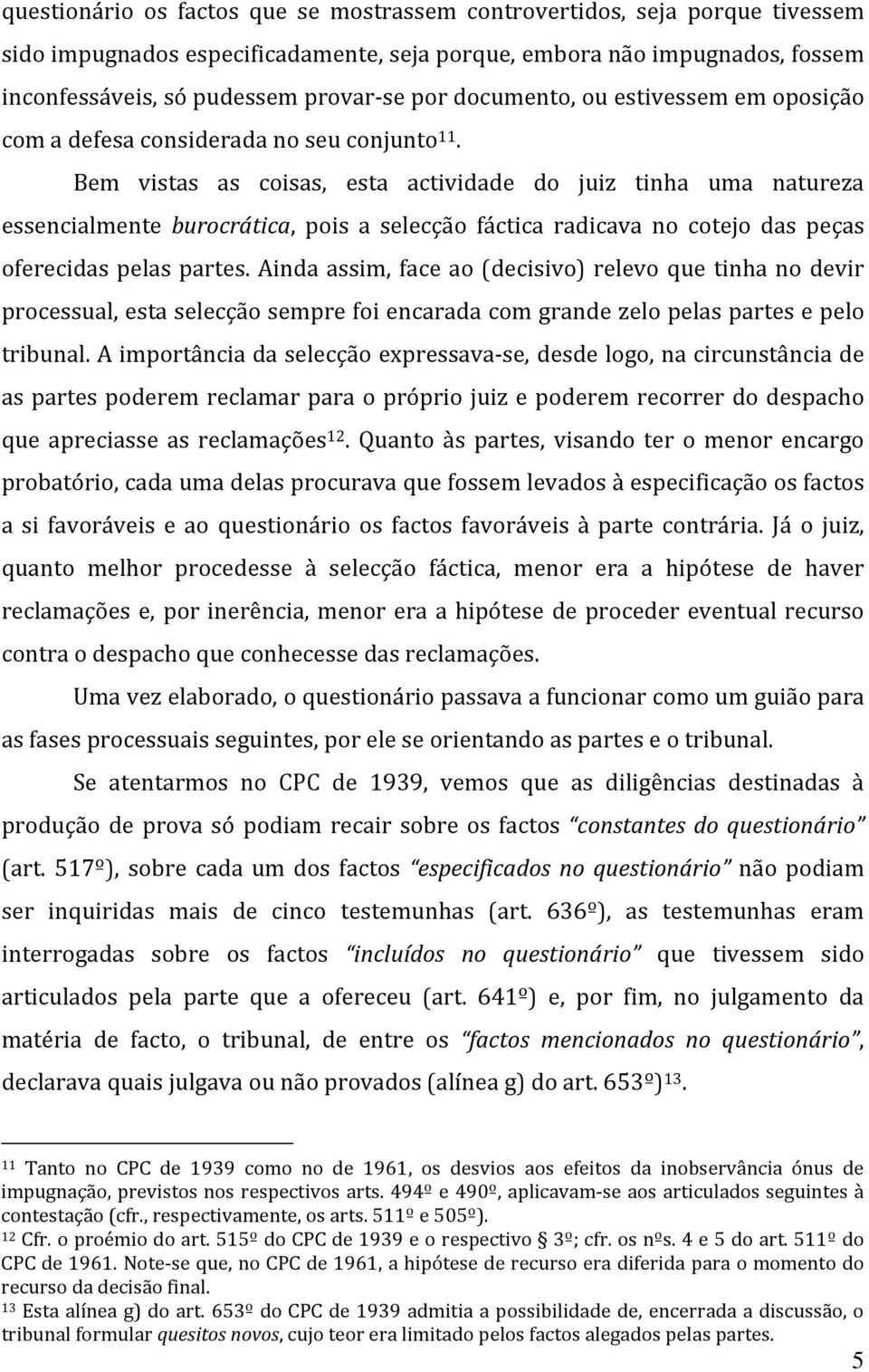 Bem vistas as coisas, esta actividade do juiz tinha uma natureza essencialmente burocrática, pois a selecção fáctica radicava no cotejo das peças oferecidas pelas partes.