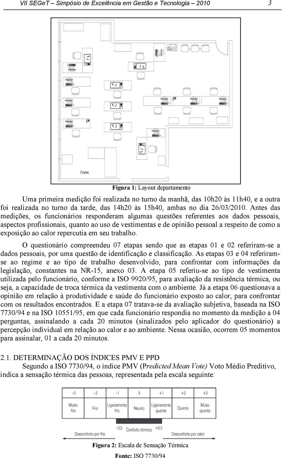 Antes das medições, os funcionários responderam algumas questões referentes aos dados pessoais, aspectos profissionais, quanto ao uso de vestimentas e de opinião pessoal a respeito de como a