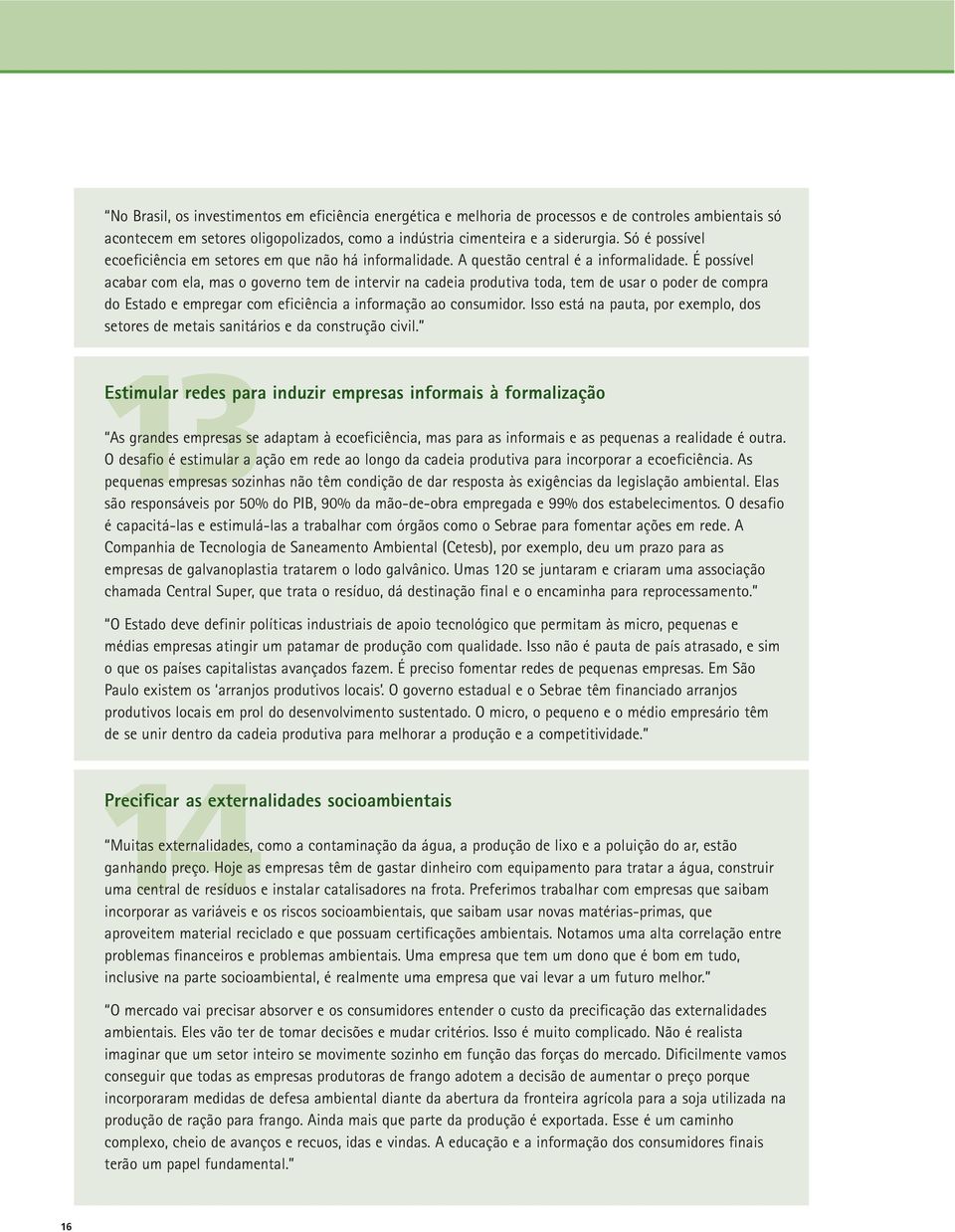 É possível acabar com ela, mas o governo tem de intervir na cadeia produtiva toda, tem de usar o poder de compra do Estado e empregar com eficiência a informação ao consumidor.