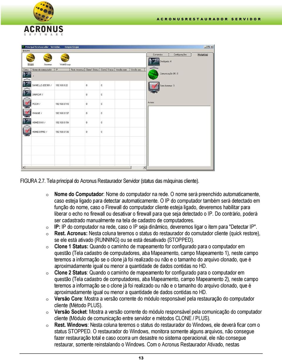 O IP do computador também será detectado em função do nome, caso o Firewall do computador cliente esteja ligado, deveremos habilitar para liberar o echo no firewall ou desativar o firewall para que