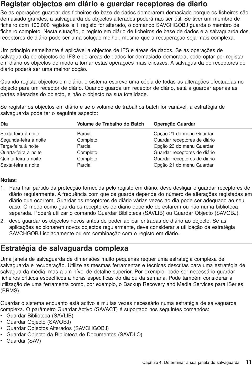 Nesta situação, o registo em diário de ficheiros de base de dados e a salaguarda dos receptores de diário pode ser uma solução melhor, mesmo que a recuperação seja mais complexa.