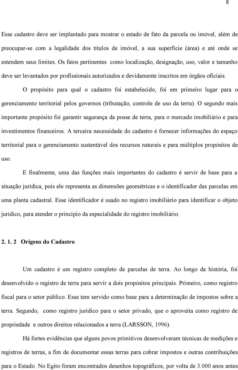 O propósito para qual o cadastro foi estabelecido, foi em primeiro lugar para o gerenciamento territorial pelos governos (tributação, controle de uso da terra).