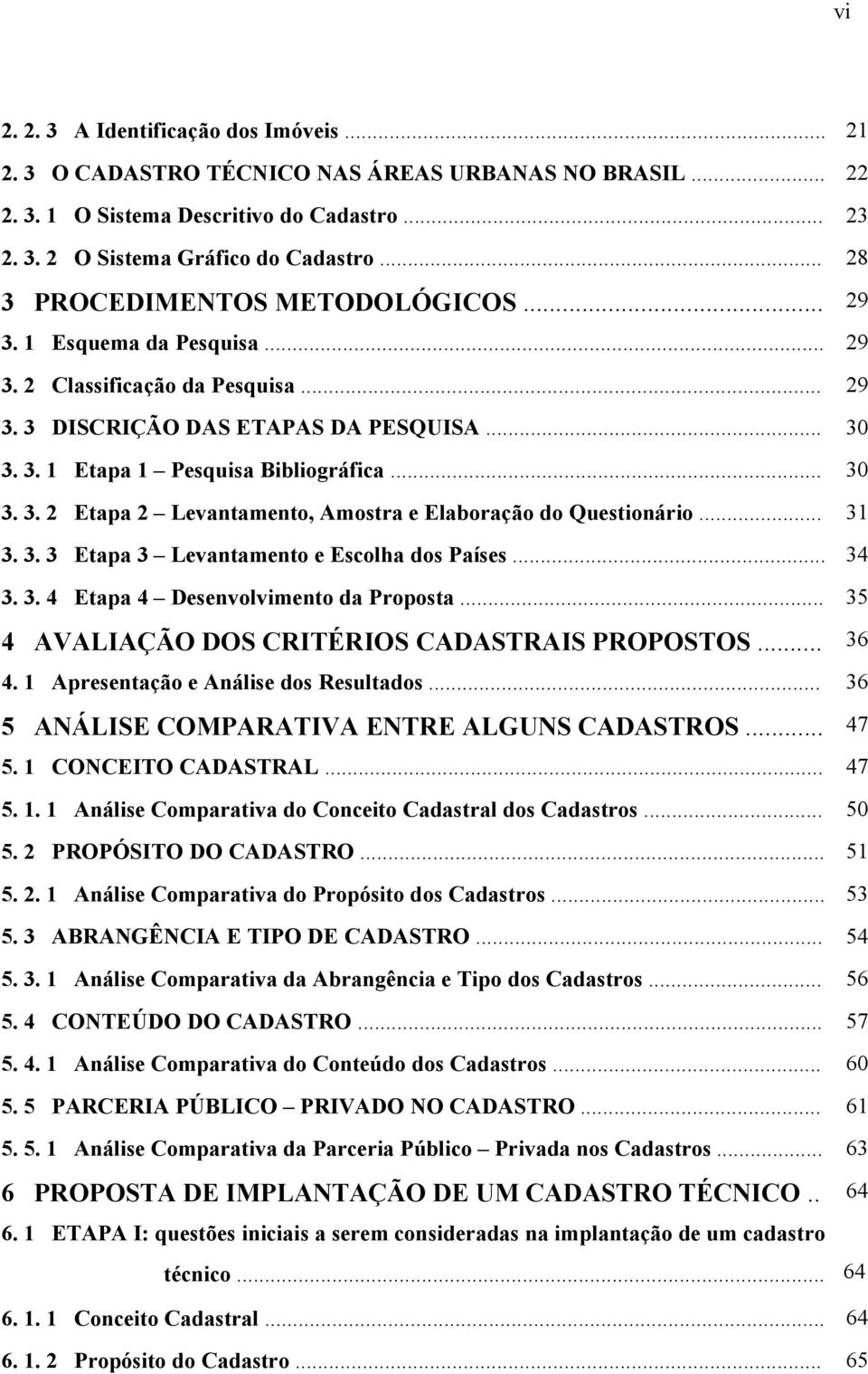 .. 31 3. 3. 3 Etapa 3 Levantamento e Escolha dos Países... 34 3. 3. 4 Etapa 4 Desenvolvimento da Proposta... 35 4 AVALIAÇÃO DOS CRITÉRIOS CADASTRAIS PROPOSTOS... 36 4.