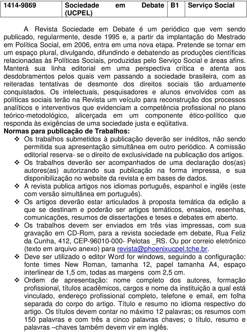 Pretende se tornar em um espaço plural, divulgando, difundindo e debatendo as produções científicas relacionadas às Políticas Sociais, produzidas pelo Serviço Social e áreas afins.