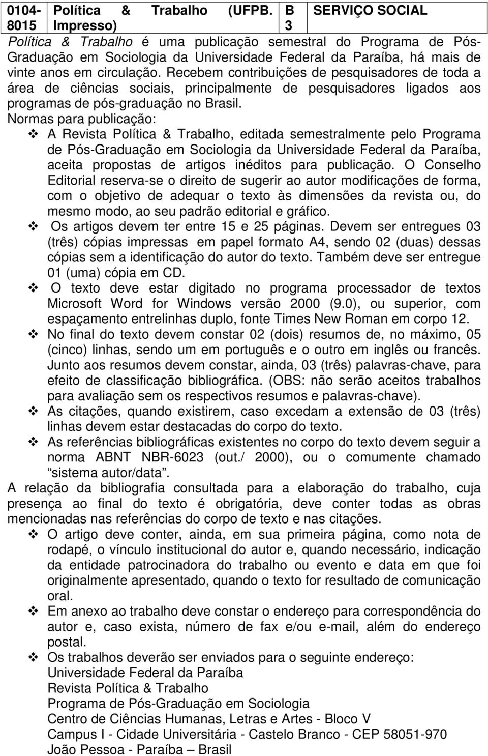 Recebem contribuições de pesquisadores de toda a área de ciências sociais, principalmente de pesquisadores ligados aos programas de pós-graduação no Brasil.