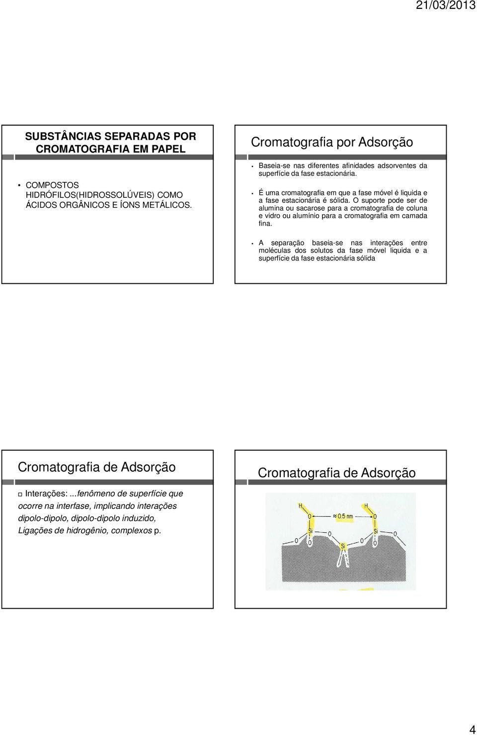 O suporte pode ser de alumina ou sacarose para a cromatografia de coluna e vidro ou alumínio para a cromatografia em camada fina.