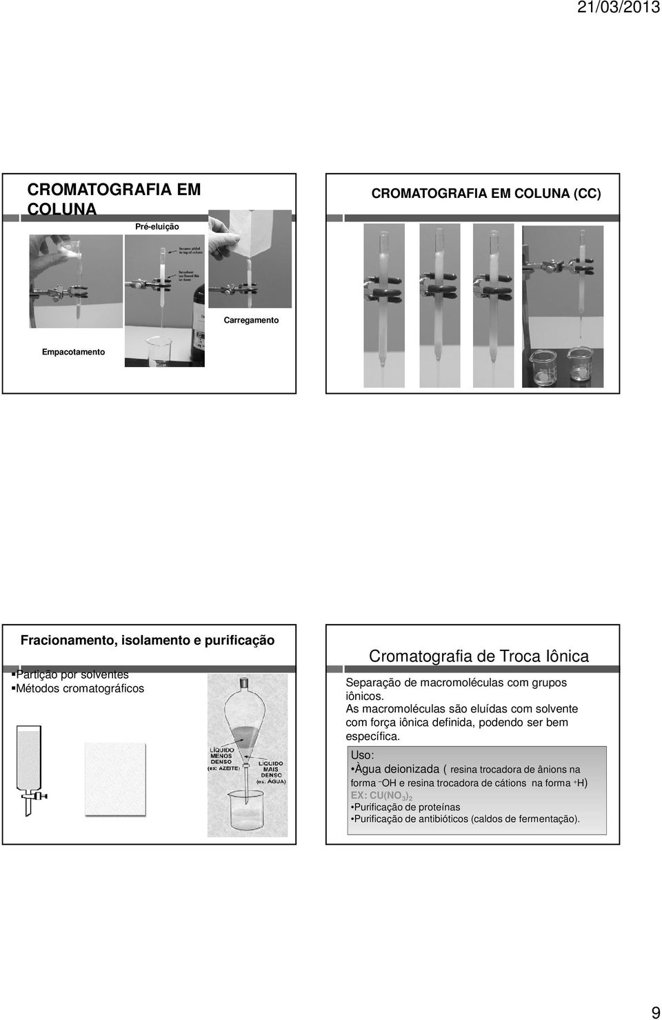 As macromoléculas são eluídas com solvente com força iônica definida, podendo ser bem específica.