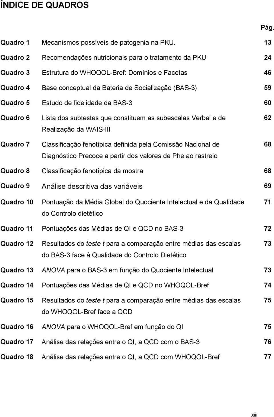 Estudo de fidelidade da BAS-3 60 Quadro 6 Quadro 7 Lista dos subtestes que constituem as subescalas Verbal e de Realização da WAIS-III Classificação fenotípica definida pela Comissão Nacional de